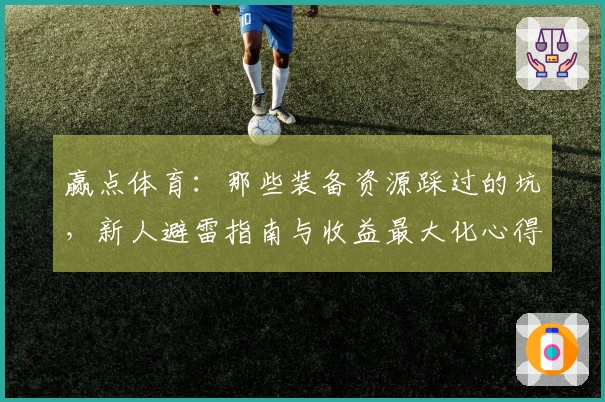 赢点体育：那些装备资源踩过的坑，新人避雷指南与收益最大化心得