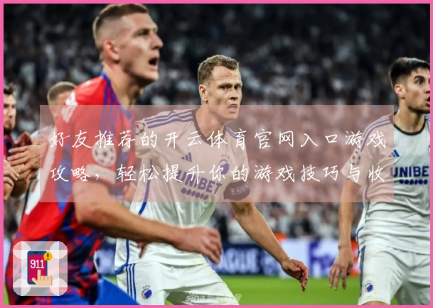 好友推荐的开云体育官网入口游戏攻略，轻松提升你的游戏技巧与收益！