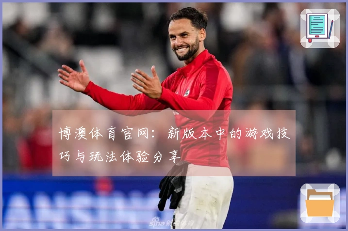 博澳体育官网：新版本中的游戏技巧与玩法体验分享