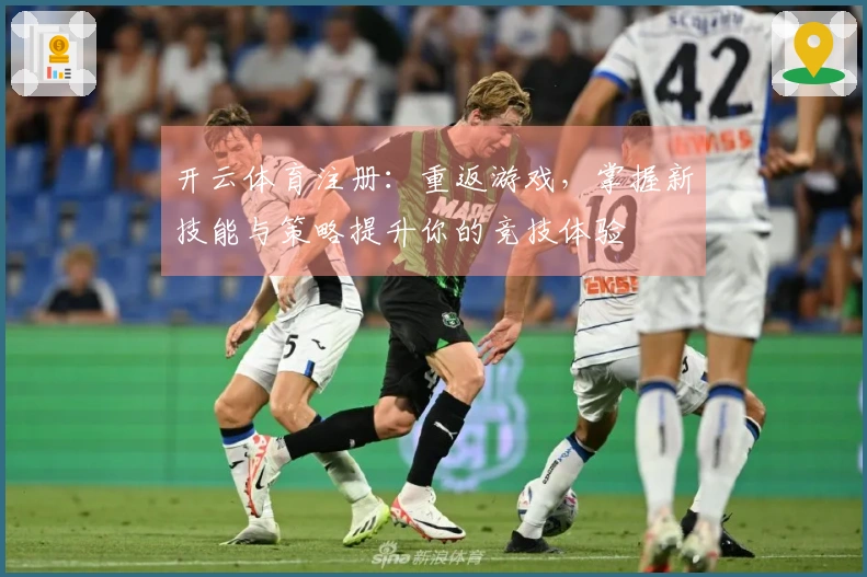 开云体育注册：重返游戏，掌握新技能与策略提升你的竞技体验
