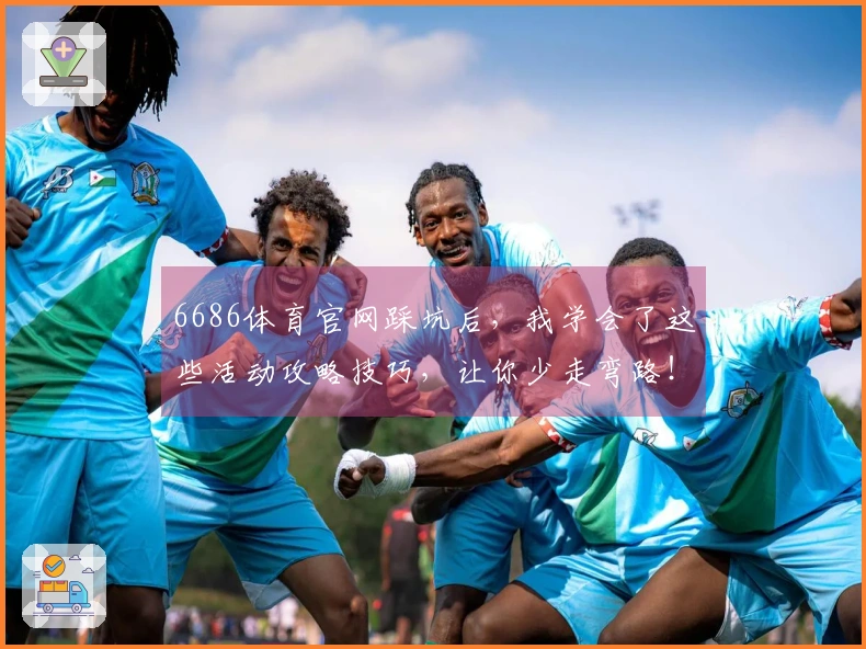 6686体育官网踩坑后，我学会了这些活动攻略技巧，让你少走弯路！