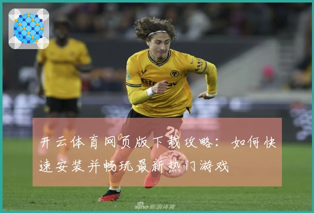 开云体育网页版下载攻略：如何快速安装并畅玩最新热门游戏