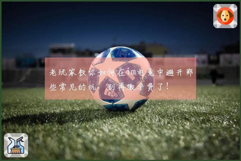 老玩家教你如何在im电竞中避开那些常见的坑，别再缴学费了！
