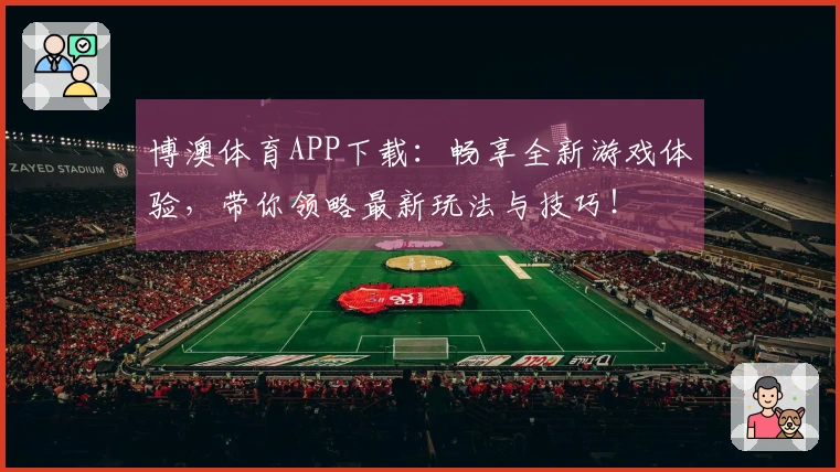 博澳体育APP下载：畅享全新游戏体验，带你领略最新玩法与技巧！