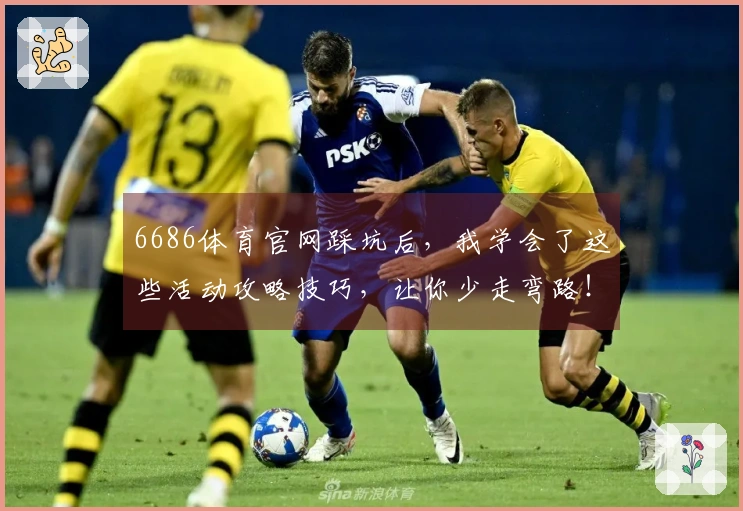 6686体育官网踩坑后，我学会了这些活动攻略技巧，让你少走弯路！