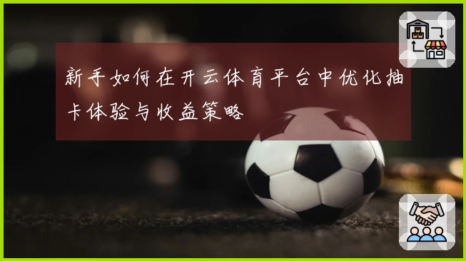 新手如何在开云体育平台中优化抽卡体验与收益策略