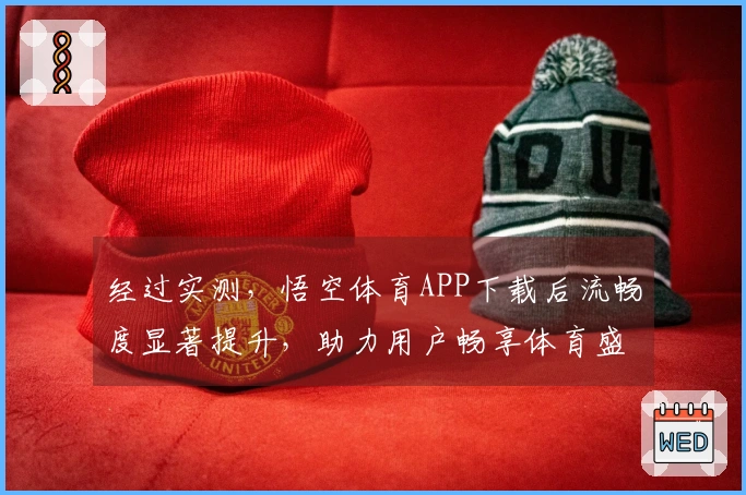 经过实测，悟空体育APP下载后流畅度显著提升，助力用户畅享体育盛宴