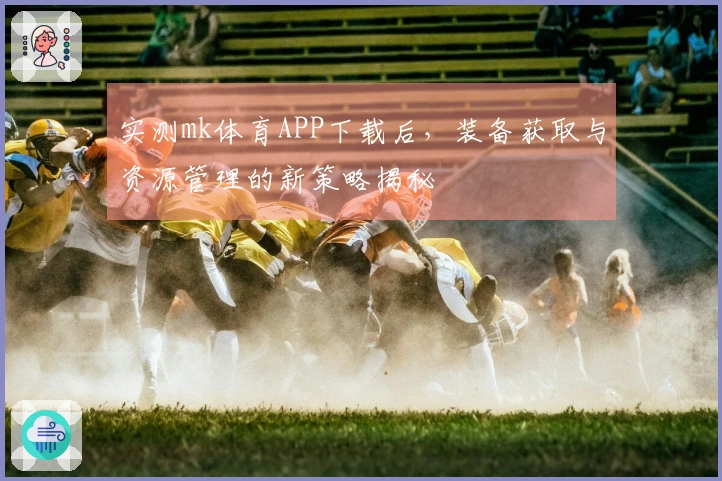 实测mk体育APP下载后，装备获取与资源管理的新策略揭秘