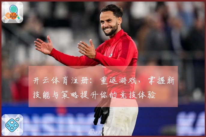 开云体育注册：重返游戏，掌握新技能与策略提升你的竞技体验